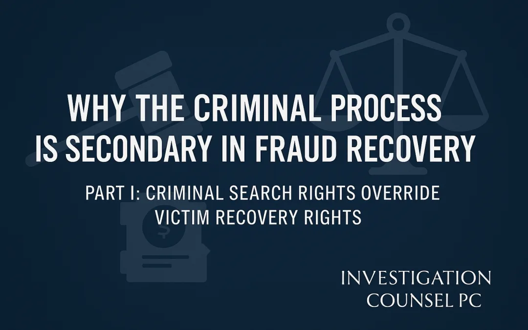 Why The Criminal Process is Secondary in Fraud Recovery – Part I Criminal Search Rights Override Victim Recovery Rights